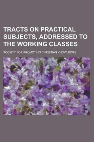 Cover of Tracts on Practical Subjects, Addressed to the Working Classes