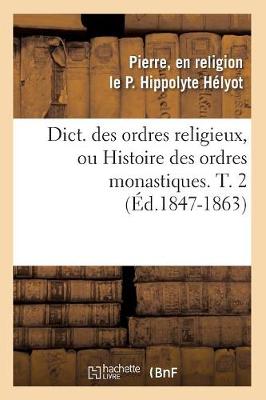Cover of Dict. Des Ordres Religieux, Ou Histoire Des Ordres Monastiques. T. 2 (Ed.1847-1863)