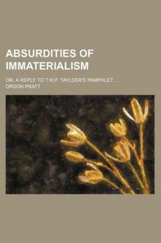 Cover of Absurdities of Immaterialism; Or, a Reply to T.W.P. Taylder's Pamphlet