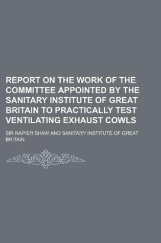 Cover of Report on the Work of the Committee Appointed by the Sanitary Institute of Great Britain to Practically Test Ventilating Exhaust Cowls