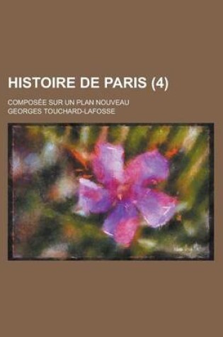 Cover of Histoire de Paris; Composee Sur Un Plan Nouveau (4)