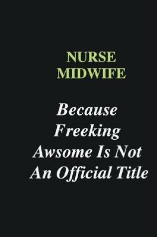 Cover of Nurse Midwife Because Freeking Awsome is Not An Official Title