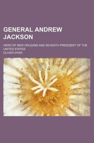 Cover of General Andrew Jackson; Hero of New Orleans and Seventh President of the United States