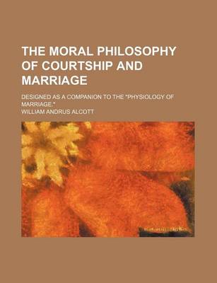 Book cover for The Moral Philosophy of Courtship and Marriage; Designed as a Companion to the "Physiology of Marriage."