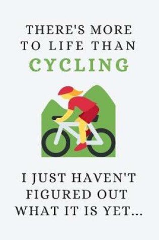 Cover of There's More To Life Than Cycling - I Just Haven't Figured Out What It Is Yet...