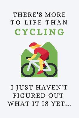 Book cover for There's More To Life Than Cycling - I Just Haven't Figured Out What It Is Yet...