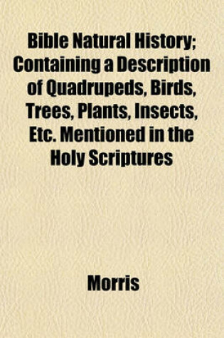 Cover of Bible Natural History; Containing a Description of Quadrupeds, Birds, Trees, Plants, Insects, Etc. Mentioned in the Holy Scriptures