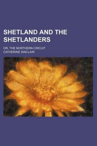 Cover of Shetland and the Shetlanders; Or, the Northern Circuit