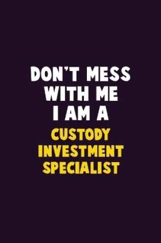 Cover of Don't Mess With Me, I Am A Custody Investment Specialist