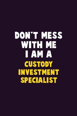 Book cover for Don't Mess With Me, I Am A Custody Investment Specialist