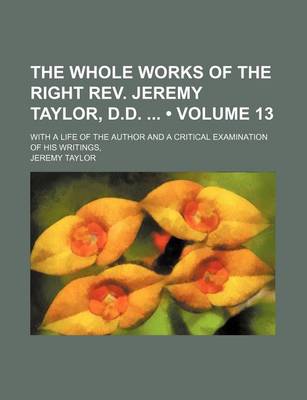 Book cover for The Whole Works of the Right REV. Jeremy Taylor, D.D. (Volume 13); With a Life of the Author and a Critical Examination of His Writings