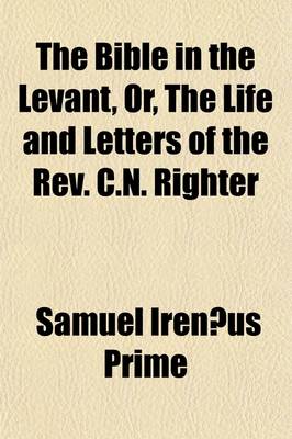 Book cover for The Bible in the Levant, Or, the Life and Letters of the REV. C.N. Righter; Agent of the American Bible Society in the Levant