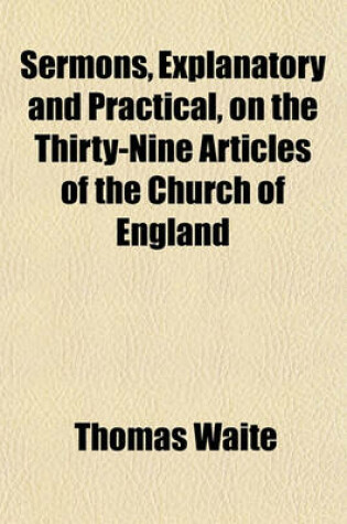 Cover of Sermons, Explanatory and Practical, on the Thirty-Nine Articles of the Church of England