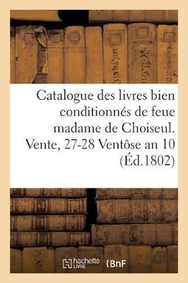 Book cover for Catalogue Des Livres Bien Conditionnés de Feue Madame de Choiseul. Vente, 27-28 Ventôse an 10