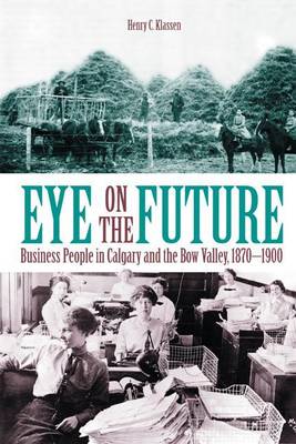 Book cover for Eye on the Future: Business People in Calgary and the Bow Valley, 1870 1900
