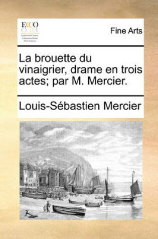 Cover of La Brouette Du Vinaigrier, Drame En Trois Actes; Par M. Mercier.