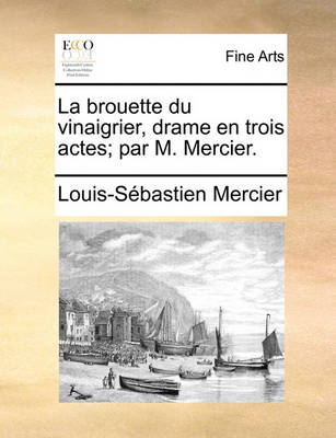 Book cover for La Brouette Du Vinaigrier, Drame En Trois Actes; Par M. Mercier.