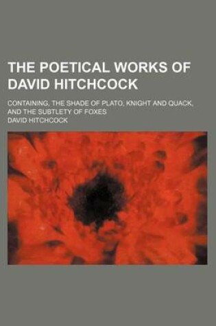 Cover of The Poetical Works of David Hitchcock; Containing, the Shade of Plato, Knight and Quack, and the Subtlety of Foxes