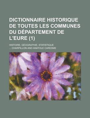 Book cover for Dictionnaire Historique de Toutes Les Communes Du Departement de L'Eure; Histoire, Geographie, Statistique (1 )