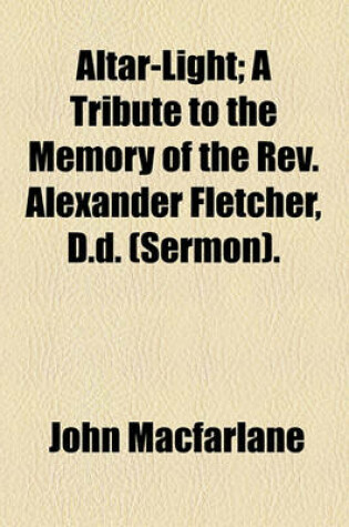 Cover of Altar-Light; A Tribute to the Memory of the REV. Alexander Fletcher, D.D. (Sermon).