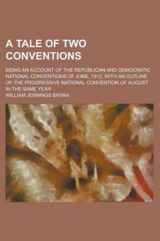 Cover of A Tale of Two Conventions; Being an Account of the Republican and Democratic National Conventions of June, 1912, with an Outline of the Progressive