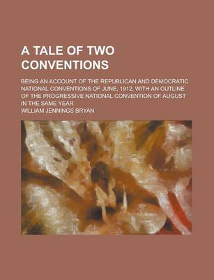 Book cover for A Tale of Two Conventions; Being an Account of the Republican and Democratic National Conventions of June, 1912, with an Outline of the Progressive