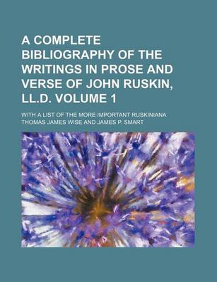 Book cover for A Complete Bibliography of the Writings in Prose and Verse of John Ruskin, LL.D. Volume 1; With a List of the More Important Ruskiniana