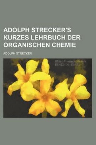 Cover of Adolph Strecker's Kurzes Lehrbuch Der Organischen Chemie