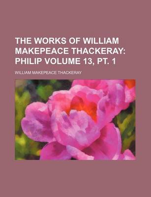 Book cover for The Works of William Makepeace Thackeray Volume 13, PT. 1; Philip