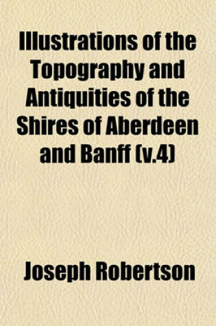 Cover of Illustrations of the Topography and Antiquities of the Shires of Aberdeen and Banff (V.4)