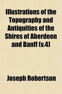 Book cover for Illustrations of the Topography and Antiquities of the Shires of Aberdeen and Banff (V.4)