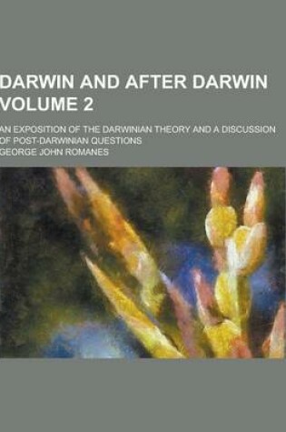 Cover of Darwin and After Darwin; An Exposition of the Darwinian Theory and a Discussion of Post-Darwinian Questions Volume 2