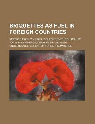 Book cover for Briquettes as Fuel in Foreign Countries; Reports from Consuls. Issued from the Bureau of Foreign Commerce, Department of State