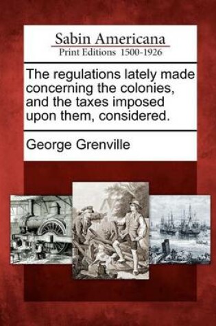 Cover of The Regulations Lately Made Concerning the Colonies, and the Taxes Imposed Upon Them, Considered.