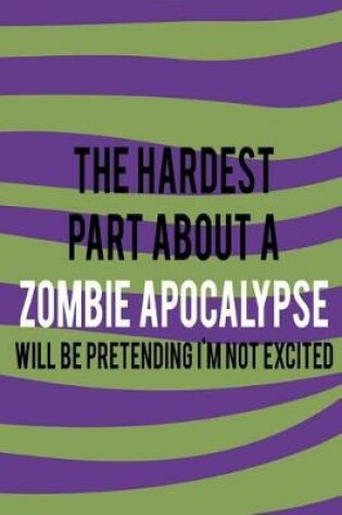 Cover of The Hardest Part About A Zombie Apocalypse Will Be Pretending I'm Not Excited