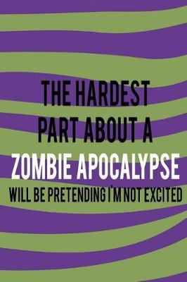 Book cover for The Hardest Part About A Zombie Apocalypse Will Be Pretending I'm Not Excited