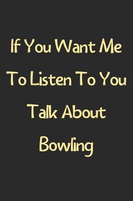 Book cover for If You Want Me To Listen To You Talk About Bowling