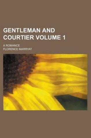 Cover of Gentleman and Courtier; A Romance Volume 1