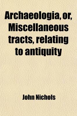 Book cover for Archaeologia (Volume 1); Or Miscellaneous Tracts Relating to Antiquity. Or, Miscellaneous Tracts Relating to Antiquity