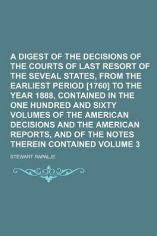 Cover of A Digest of the Decisions of the Courts of Last Resort of the Seveal States, from the Earliest Period [1760] to the Year 1888, Contained in the One Hundred and Sixty Volumes of the American Decisions and the American Reports, and Volume 3