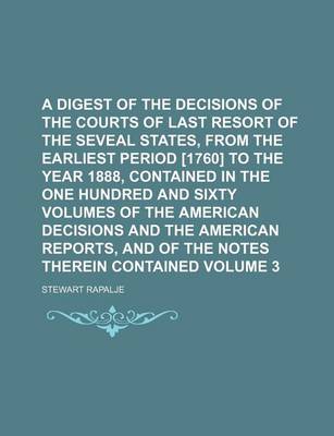 Book cover for A Digest of the Decisions of the Courts of Last Resort of the Seveal States, from the Earliest Period [1760] to the Year 1888, Contained in the One Hundred and Sixty Volumes of the American Decisions and the American Reports, and Volume 3