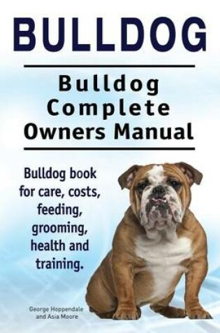 Cover of Bulldog. Bulldog Complete Owners Manual. Bulldog book for care, costs, feeding, grooming, health and training.