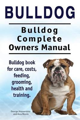 Book cover for Bulldog. Bulldog Complete Owners Manual. Bulldog book for care, costs, feeding, grooming, health and training.