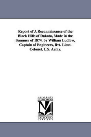 Cover of Report of a reconnaissance of the Black hills of Dakota, made in the summer of 1874. By William Ludlow, captain of engineers, Bvt. Lieut. Colonel, U.S. Army.