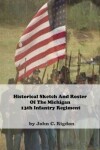 Book cover for Historical Sketch And Roster Of The Michigan 13th Infantry Regiment