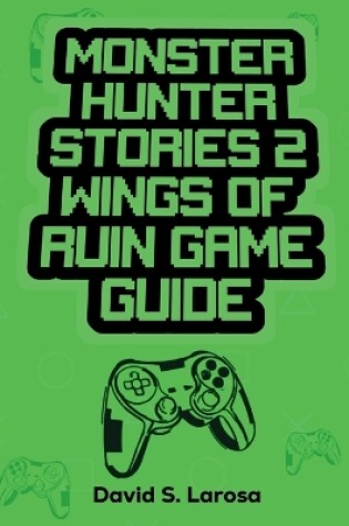 Cover of Monster Hunter Stories 2 Wings of Ruin Game Guide