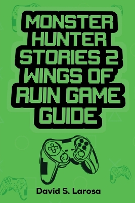 Book cover for Monster Hunter Stories 2 Wings of Ruin Game Guide