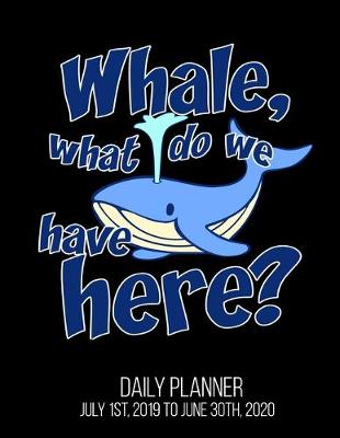 Book cover for Whale, What Do We Have Here? Daily Planner July 1st, 2019 To June 30th, 2020