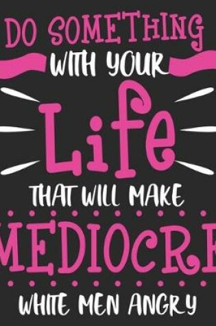 Cover of Do Something With Your Life That Will Make Mediocre White Men Angry
