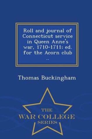 Cover of Roll and Journal of Connecticut Service in Queen Anne's War, 1710-1711; Ed. for the Acorn Club .. - War College Series